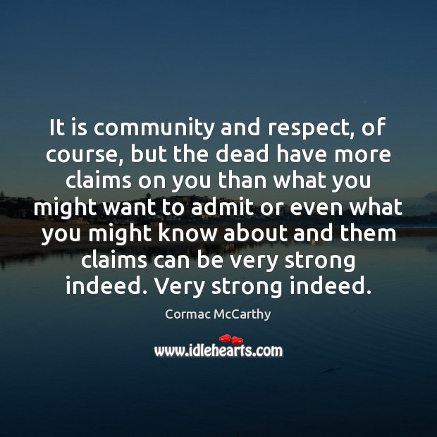 It is community and respect, of course, but the dead have more Cormac McCarthy Picture Quote