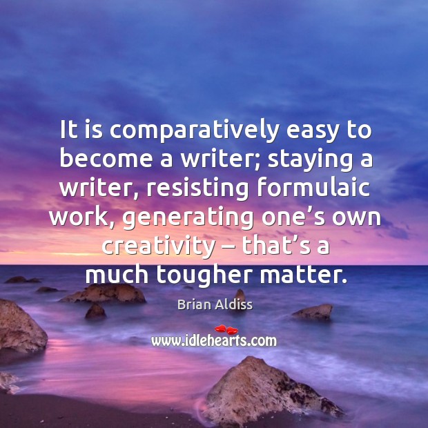 It is comparatively easy to become a writer; staying a writer, resisting formulaic work Brian Aldiss Picture Quote