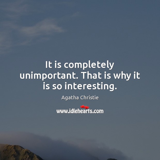 It is completely unimportant. That is why it is so interesting. Agatha Christie Picture Quote