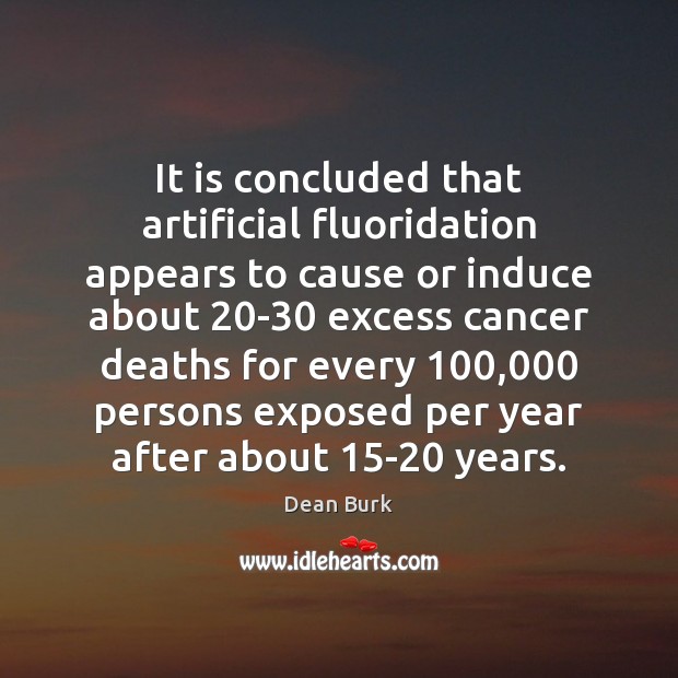 It is concluded that artificial fluoridation appears to cause or induce about 20 Dean Burk Picture Quote