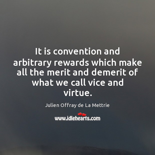 It is convention and arbitrary rewards which make all the merit and Julien Offray de La Mettrie Picture Quote