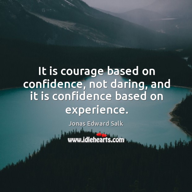 It is courage based on confidence, not daring, and it is confidence based on experience. Jonas Edward Salk Picture Quote
