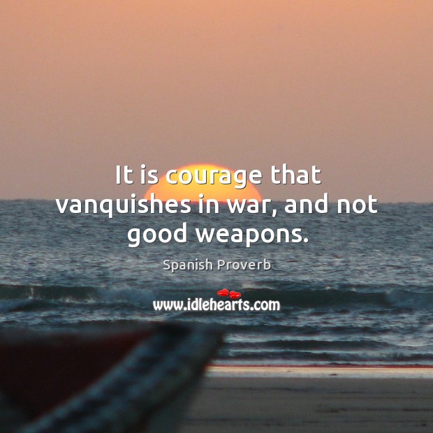 It is courage that vanquishes in war, and not good weapons. Image
