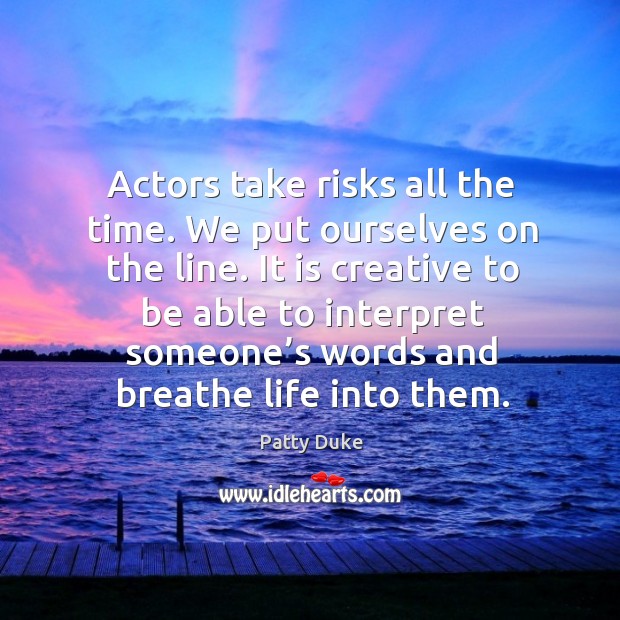 It is creative to be able to interpret someone’s words and breathe life into them. Patty Duke Picture Quote