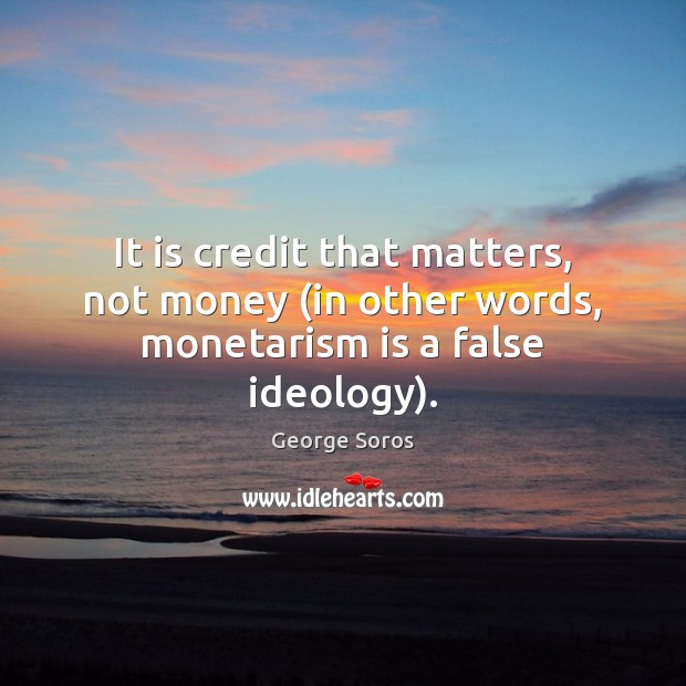 It is credit that matters, not money (in other words, monetarism is a false ideology). Image