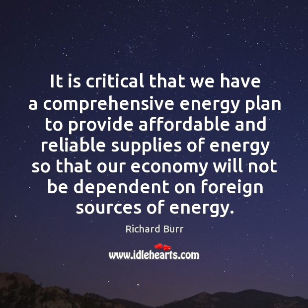 It is critical that we have a comprehensive energy plan to provide affordable and reliable supplies Richard Burr Picture Quote