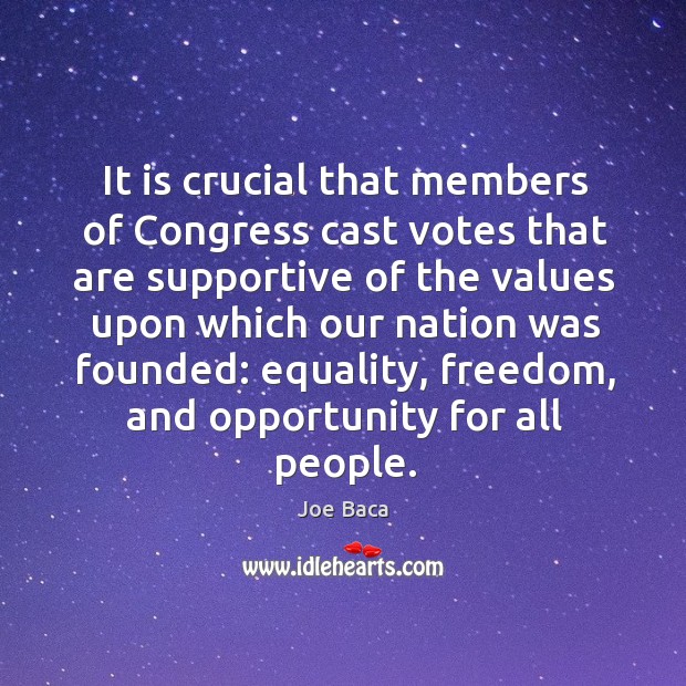 It is crucial that members of congress cast votes that are supportive of the values upon Joe Baca Picture Quote