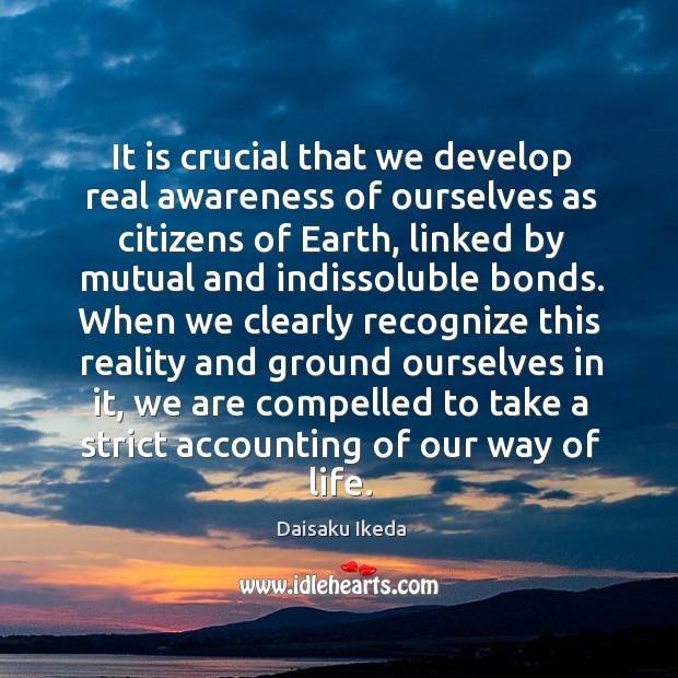 It is crucial that we develop real awareness of ourselves as citizens Daisaku Ikeda Picture Quote