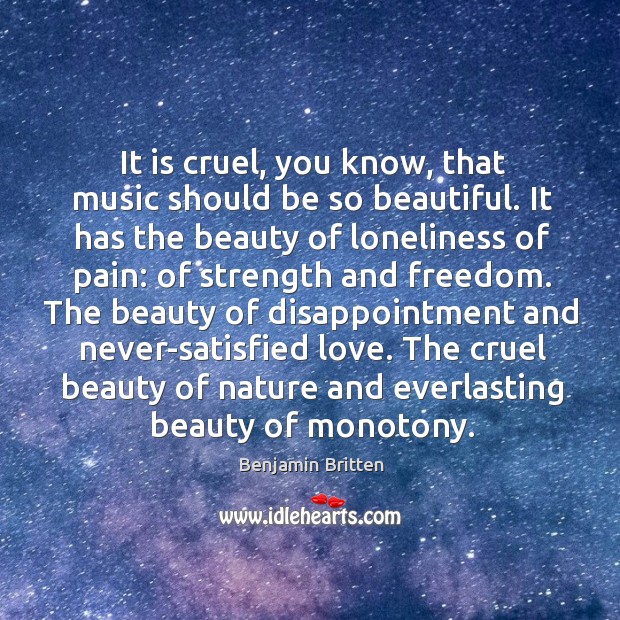 It is cruel, you know, that music should be so beautiful. It has the beauty of loneliness of pain: Benjamin Britten Picture Quote