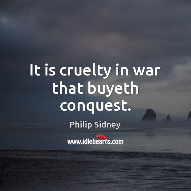 It is cruelty in war that buyeth conquest. Philip Sidney Picture Quote