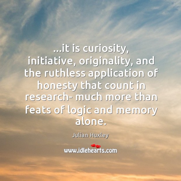 …it is curiosity, initiative, originality, and the ruthless application of honesty that Image