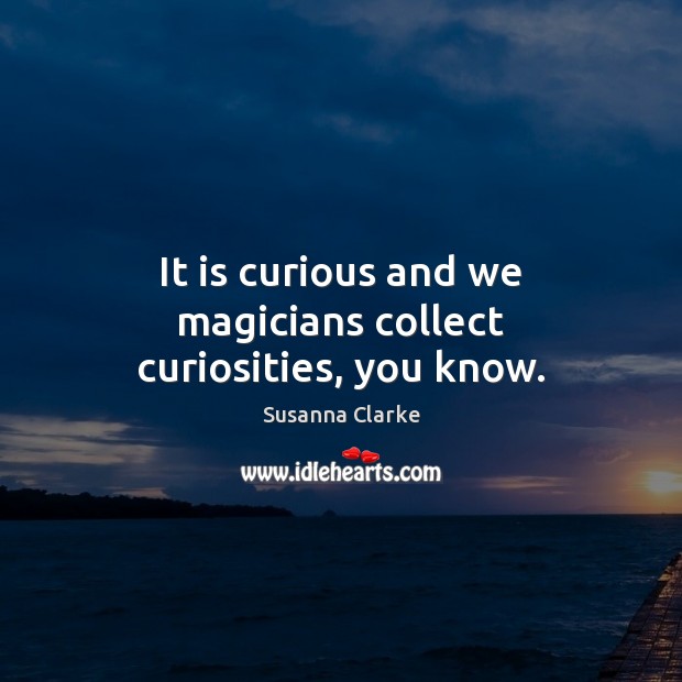 It is curious and we magicians collect curiosities, you know. Susanna Clarke Picture Quote