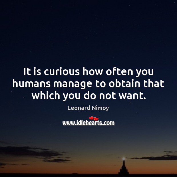It is curious how often you humans manage to obtain that which you do not want. Image