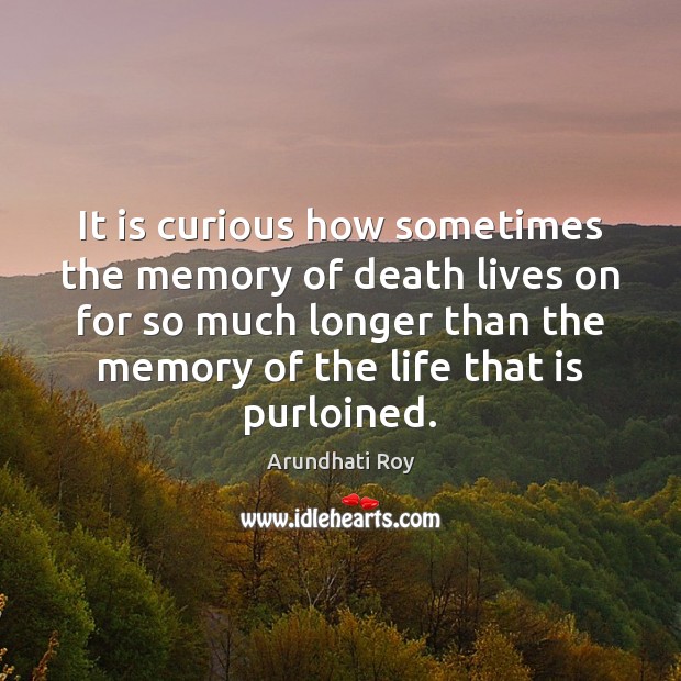 It is curious how sometimes the memory of death lives on for Arundhati Roy Picture Quote