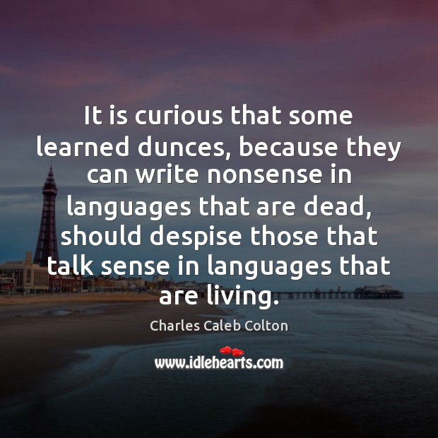 It is curious that some learned dunces, because they can write nonsense Charles Caleb Colton Picture Quote
