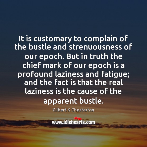 It is customary to complain of the bustle and strenuousness of our Gilbert K Chesterton Picture Quote