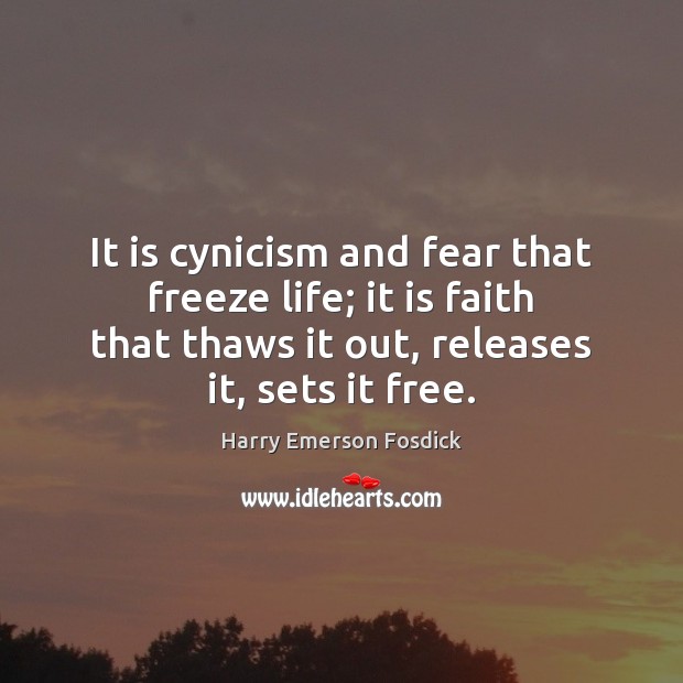 It is cynicism and fear that freeze life; it is faith that Harry Emerson Fosdick Picture Quote