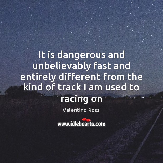 It is dangerous and unbelievably fast and entirely different from the kind Valentino Rossi Picture Quote
