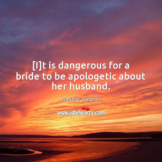 [I]t is dangerous for a bride to be apologetic about her husband. Wallace Stegner Picture Quote