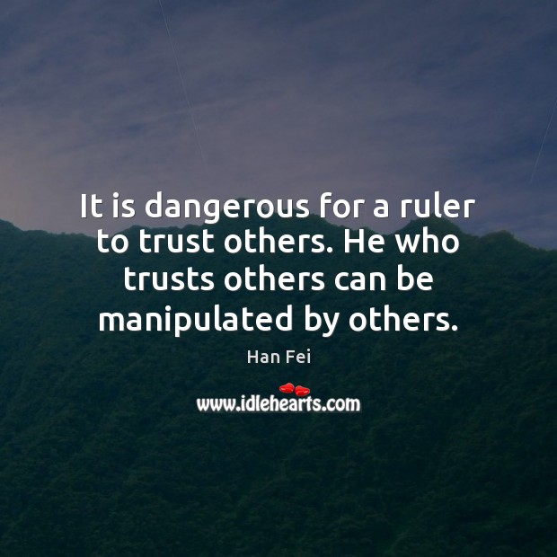 It is dangerous for a ruler to trust others. He who trusts Han Fei Picture Quote