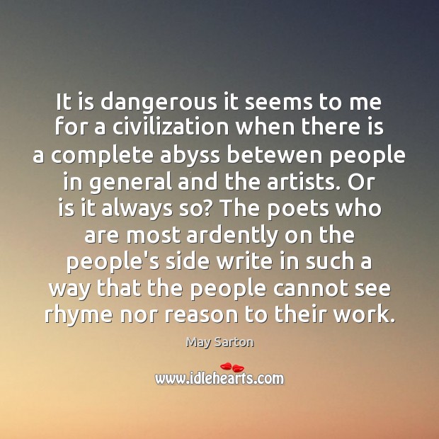 It is dangerous it seems to me for a civilization when there May Sarton Picture Quote