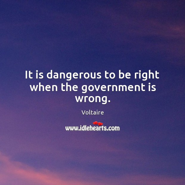 It is dangerous to be right when the government is wrong. Image