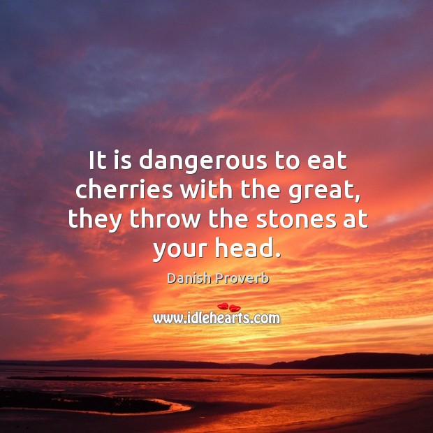 It is dangerous to eat cherries with the great, they throw the stones at your head. Danish Proverbs Image