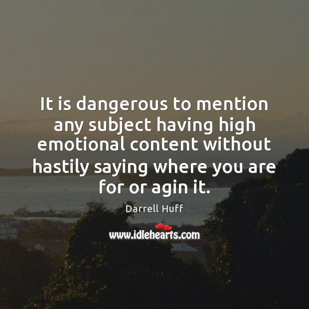 It is dangerous to mention any subject having high emotional content without Darrell Huff Picture Quote