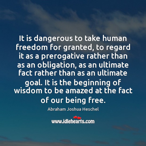 It is dangerous to take human freedom for granted, to regard it Abraham Joshua Heschel Picture Quote