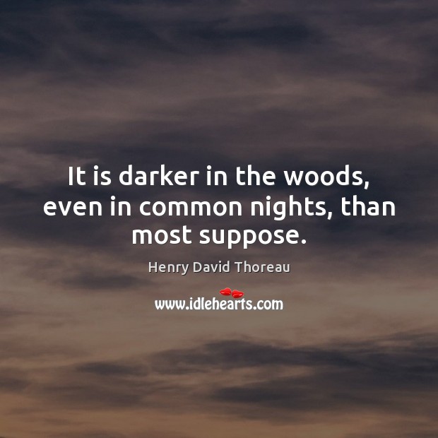 It is darker in the woods, even in common nights, than most suppose. Henry David Thoreau Picture Quote
