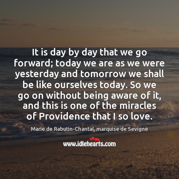 It is day by day that we go forward; today we are Marie de Rabutin-Chantal, marquise de Sevigne Picture Quote