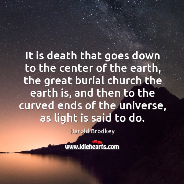 It is death that goes down to the center of the earth, the great burial church the earth is Image