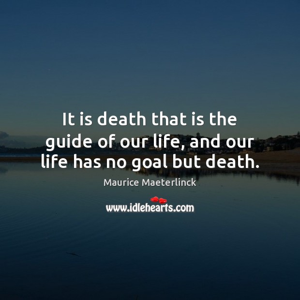 It is death that is the guide of our life, and our life has no goal but death. Image