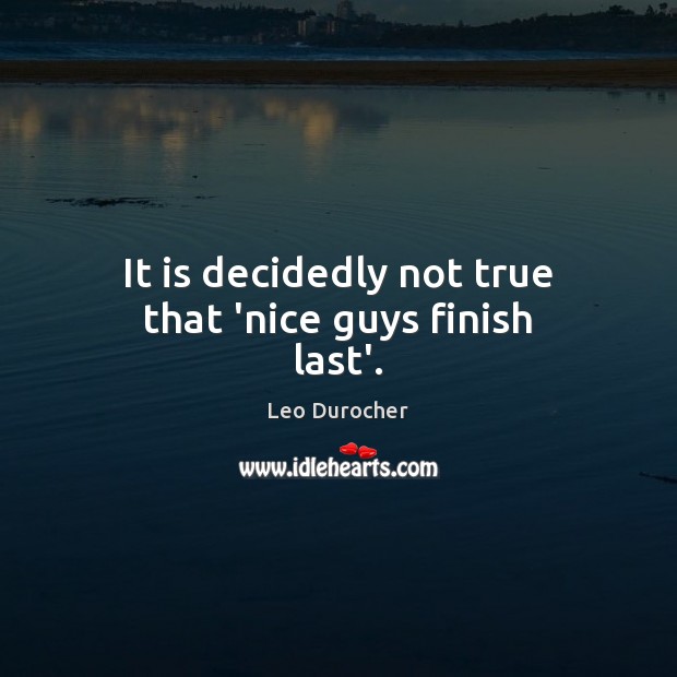 It is decidedly not true that ‘nice guys finish last’. Leo Durocher Picture Quote