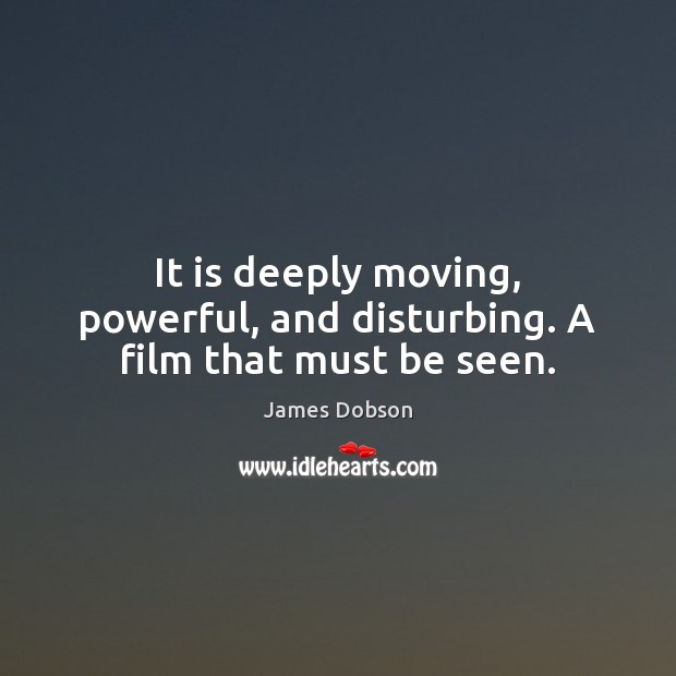 It is deeply moving, powerful, and disturbing. A film that must be seen. James Dobson Picture Quote