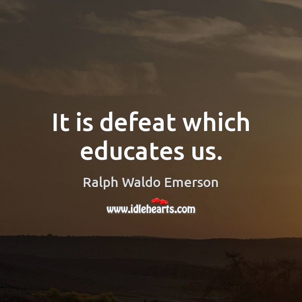 It is defeat which educates us. Image