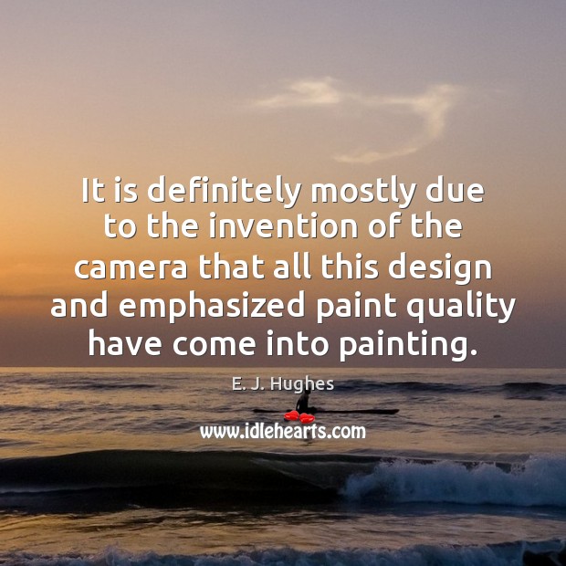 It is definitely mostly due to the invention of the camera that E. J. Hughes Picture Quote