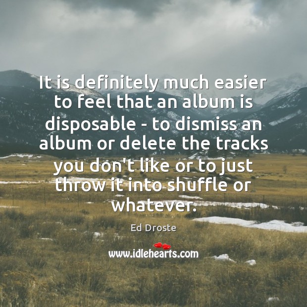 It is definitely much easier to feel that an album is disposable Image