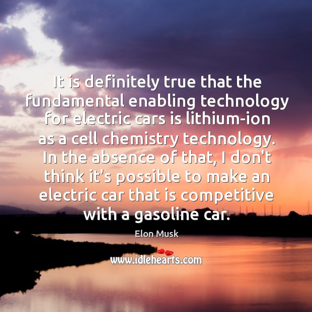It is definitely true that the fundamental enabling technology for electric cars Elon Musk Picture Quote