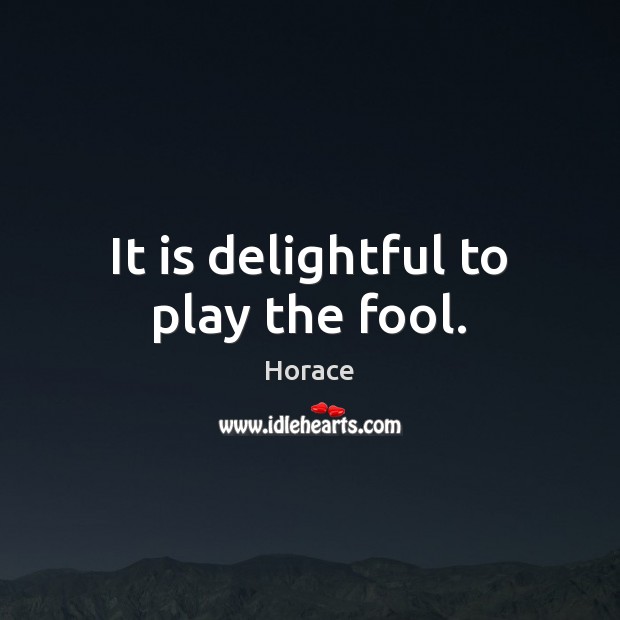 It is delightful to play the fool. Image