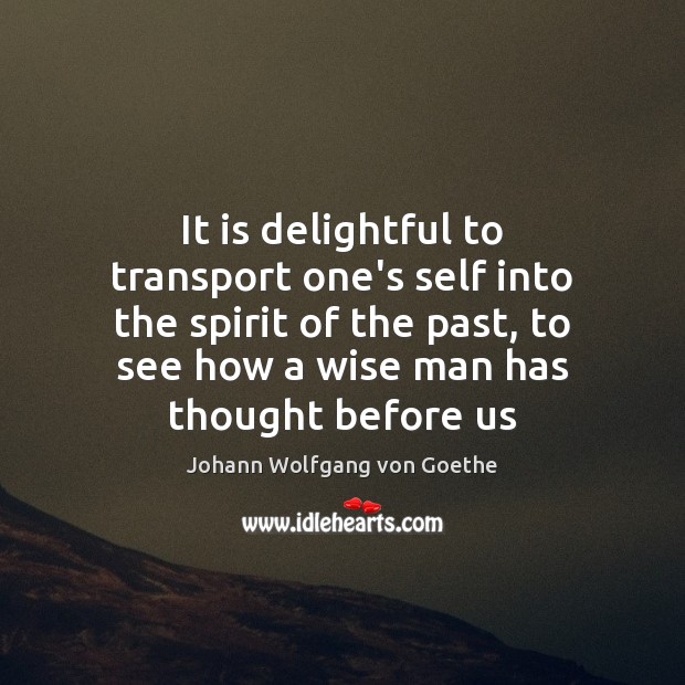 It is delightful to transport one’s self into the spirit of the Johann Wolfgang von Goethe Picture Quote