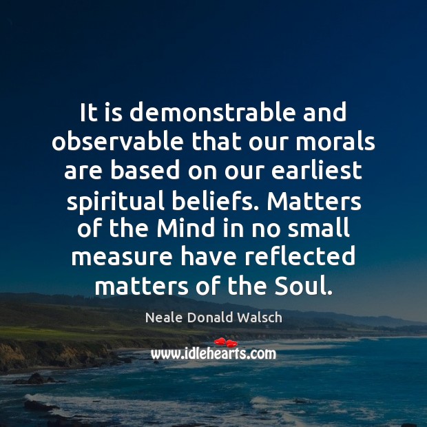 It is demonstrable and observable that our morals are based on our Neale Donald Walsch Picture Quote