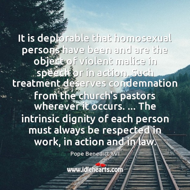 It is deplorable that homosexual persons have been and are the object Pope Benedict XVI Picture Quote
