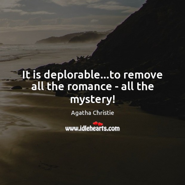 It is deplorable…to remove all the romance – all the mystery! Agatha Christie Picture Quote