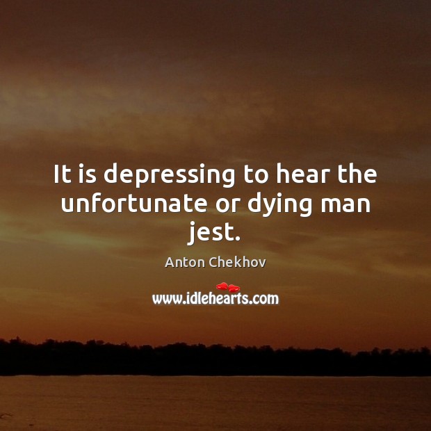 It is depressing to hear the unfortunate or dying man jest. Anton Chekhov Picture Quote