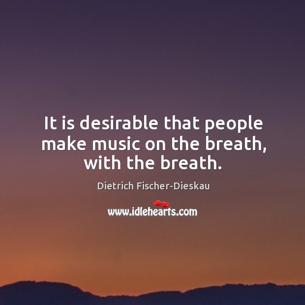 It is desirable that people make music on the breath, with the breath. Image