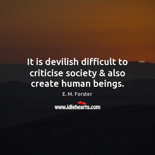 It is devilish difficult to criticise society & also create human beings. E. M. Forster Picture Quote