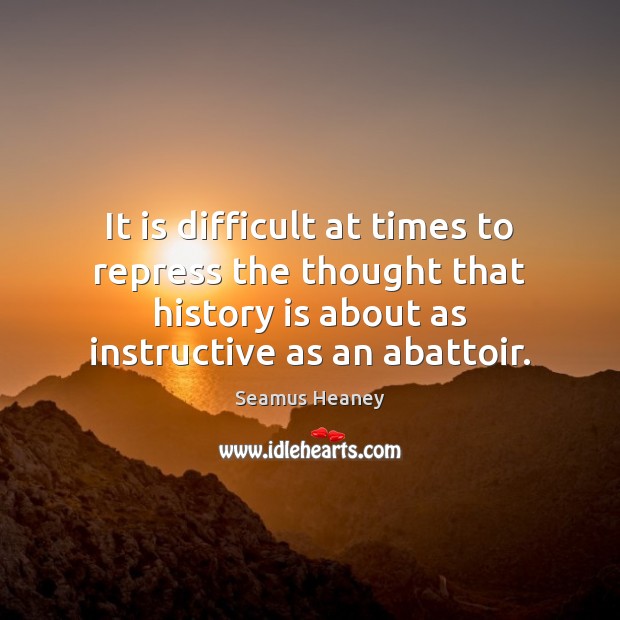 It is difficult at times to repress the thought that history is History Quotes Image