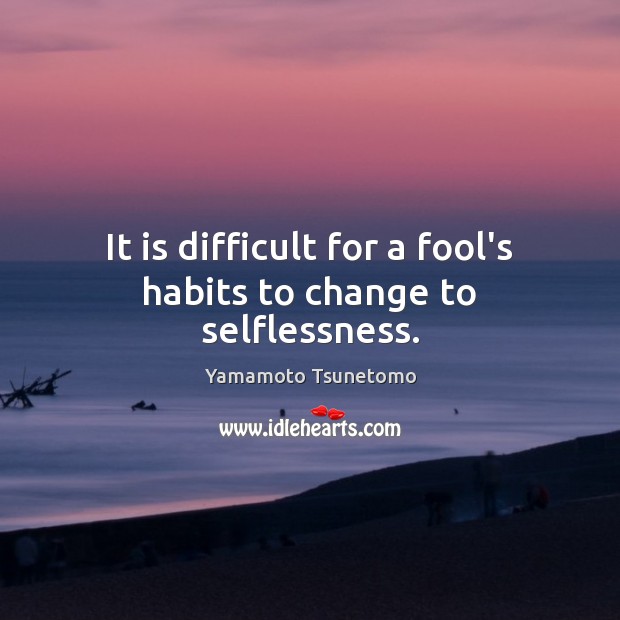 It is difficult for a fool’s habits to change to selflessness. Yamamoto Tsunetomo Picture Quote