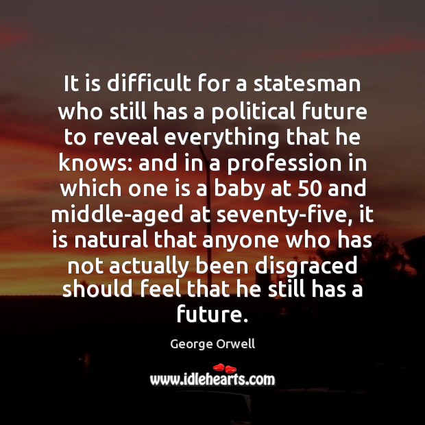 It is difficult for a statesman who still has a political future George Orwell Picture Quote